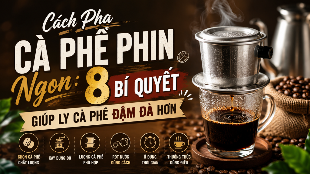 Cách Pha Cà Phê Phin Ngon: 8 Bí Quyết Giúp Ly Cà Phê Đậm Đà Hơn